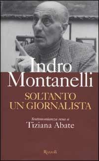 Soltanto un giornalista - Indro Montanelli, Tiziana Abate - Libro Rizzoli 2002, Opere di Indro Montanelli | Libraccio.it