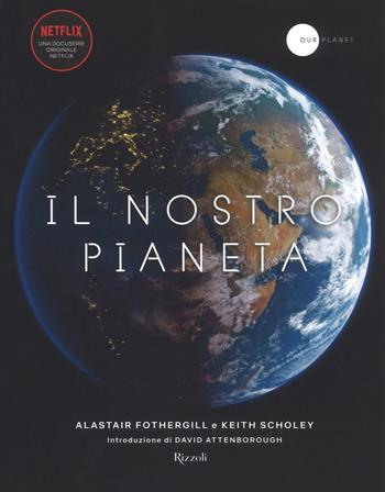 Il nostro pianeta. Ediz. a colori - Alastair Fothergill, Keith Scholey - Libro Rizzoli 2019, Varia | Libraccio.it