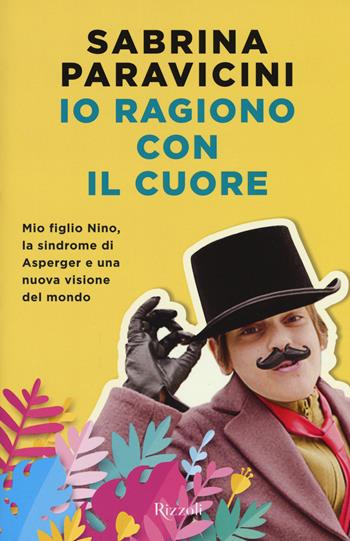 Io ragiono con il cuore. Mio figlio Nino, la sindrome di Asperger e una nuova visione del mondo - Sabrina Paravicini - Libro Rizzoli 2019 | Libraccio.it
