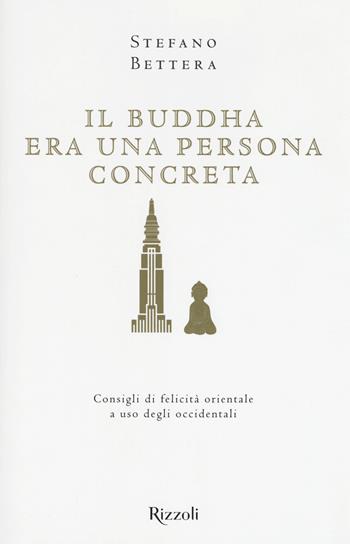 Il Buddha era una persona concreta - Stefano Bettera - Libro Rizzoli 2019 | Libraccio.it