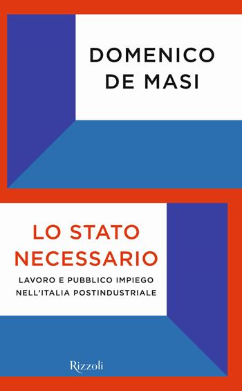 Lo Stato necessario. Lavoro e pubblico impiego nell'Italia postindustriale - Domenico De Masi - Libro Rizzoli 2020, Saggi italiani | Libraccio.it