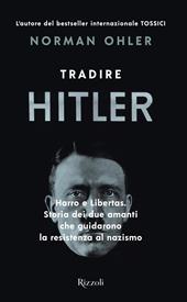 Tradire Hitler. Harro e Libertas. Storia dei due amanti che guidarono la resistenza al nazismo