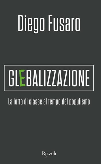 Glebalizzazione. La lotta di classe al tempo del populismo - Diego Fusaro - Libro Rizzoli 2019, Saggi italiani | Libraccio.it