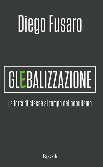 Glebalizzazione. La lotta di classe al tempo del populismo - Diego Fusaro - Libro Rizzoli 2019, Saggi italiani | Libraccio.it