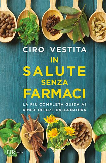 In salute senza farmaci. La più completa guida ai rimedi offerti dalla natura - Ciro Vestita - Libro Rizzoli 2019, BUR Varia | Libraccio.it