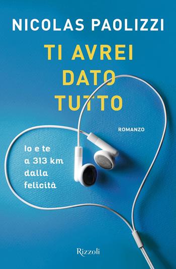 Ti avrei dato tutto. Io e te a 313 km dalla felicità - Nicolas Paolizzi - Libro Rizzoli 2019 | Libraccio.it