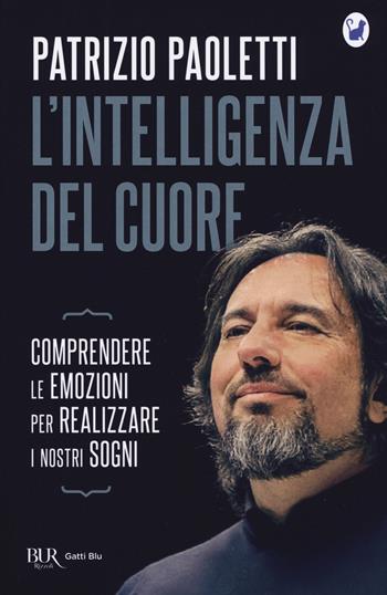 L'intelligenza del cuore. Comprendere le emozioni per realizzare i nostri sogni - Patrizio Paoletti - Libro Rizzoli 2019, BUR Gatti blu | Libraccio.it