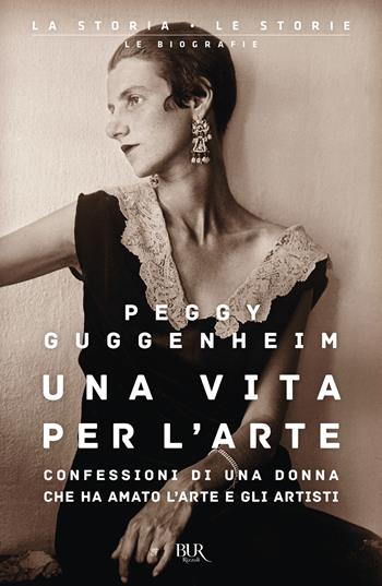 Una vita per l'arte. Confessioni di una donna che ha amato l'arte e gli artisti - Peggy Guggenheim - Libro Rizzoli 2021, BUR La storia, le storie | Libraccio.it