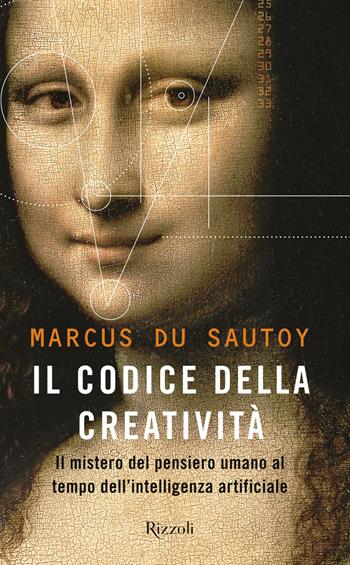 Il codice della creatività. Il mistero del pensiero umano al tempo dell’intelligenza artificiale - Marcus Du Sautoy - Libro Rizzoli 2019, Saggi stranieri | Libraccio.it