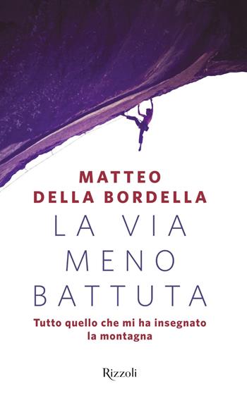 La via meno battuta. Tutto quello che mi ha insegnato la montagna - Matteo Della Bordella - Libro Rizzoli 2019, Saggi italiani | Libraccio.it