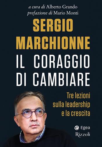 Sergio Marchionne. Il coraggio di cambiare. Tre lezioni sulla leadership e la crescita  - Libro Rizzoli 2019, Saggi italiani | Libraccio.it