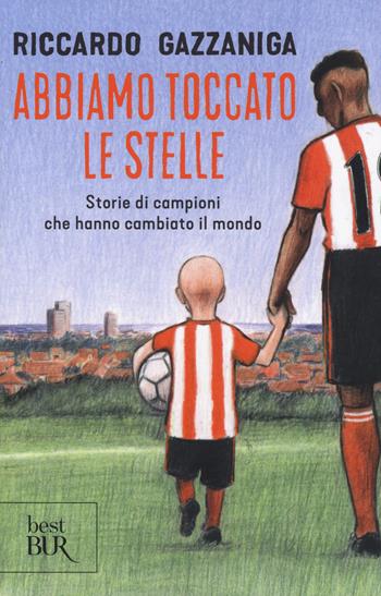 Abbiamo toccato le stelle. Storie di campioni che hanno cambiato il mondo - Riccardo Gazzaniga - Libro Rizzoli 2019, BUR Best BUR | Libraccio.it