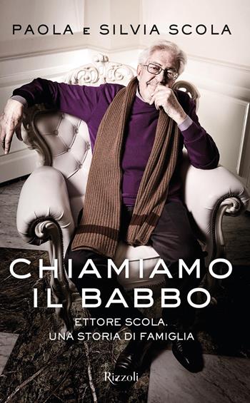 Chiamiamo il babbo. Ettore Scola. Una storia di famiglia - Silvia Scola, Paola Scola - Libro Rizzoli 2019, Saggi italiani | Libraccio.it