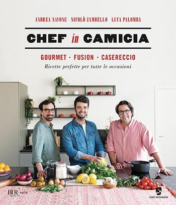 Chef in Camicia. Gourmet. Fusion. Casereccio. Ricette perfette per tutte le occasioni - Andrea Navone, Nicolò Zambello, Luca Palombo - Libro Rizzoli 2019, BUR Varia | Libraccio.it