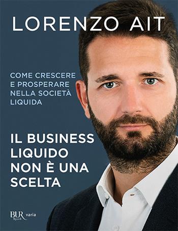 Il business liquido non è una scelta. Come crescere e prosperare nella società liquida - Lorenzo Ait - Libro Rizzoli 2019, BUR Varia | Libraccio.it
