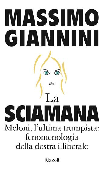 La sciamana. Meloni, l'ultima trumpista: fenomenologia della destra illiberale - Massimo Giannini - Libro Rizzoli 2026, Saggi italiani | Libraccio.it