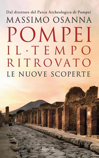 Pompei. Il tempo ritrovato. Le nuove scoperte - Massimo Osanna - Libro Rizzoli 2019, Saggi italiani | Libraccio.it