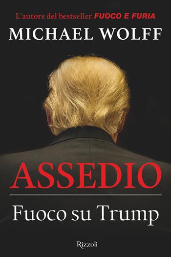 Assedio. Fuoco su Trump - Michael Wolff - Libro Rizzoli 2019, Saggi stranieri | Libraccio.it