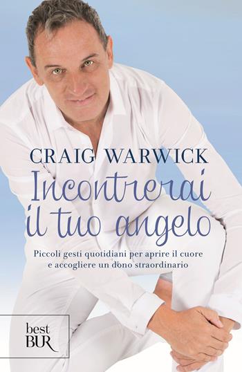 Incontrerai il tuo angelo. Piccoli gesti quotidiani per aprire il cuore e accogliere un dono straordinario - Craig Warwick - Libro Rizzoli 2019, BUR Best BUR | Libraccio.it