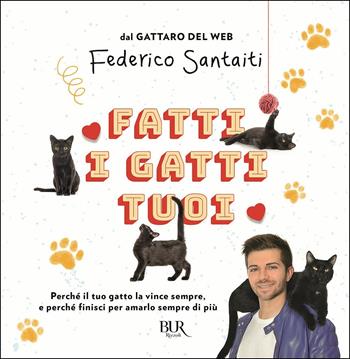 Fatti i gatti tuoi. Perché il tuo gatto la vince sempre e finisci per amarlo sempre di più - Federico Santaiti - Libro Rizzoli 2019, BUR Varia | Libraccio.it