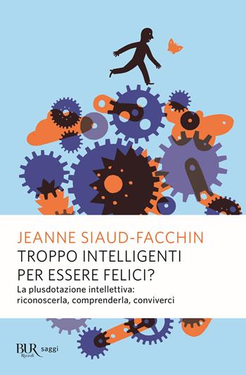 Troppo intelligenti per essere felici? La plusdotazione intellettiva; riconoscerla, comprenderla, conviverci - Jeanne Siaud-Facchin - Libro Rizzoli 2019, BUR Saggi | Libraccio.it