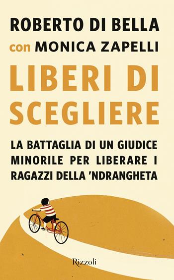 Liberi di scegliere. La battaglia di un giudice minorile per liberare i ragazzi della 'ndrangheta - Roberto Di Bella, Monica Zapelli - Libro Rizzoli 2019, Saggi italiani | Libraccio.it