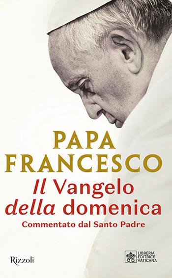 Il Vangelo della domenica. Commentato dal Santo Padre - Francesco (Jorge Mario Bergoglio) - Libro Rizzoli 2019, Saggi italiani | Libraccio.it