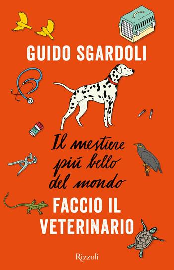Il mestiere più bello del mondo. Faccio il veterinario - Guido Sgardoli - Libro Rizzoli 2019 | Libraccio.it