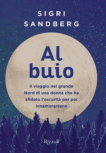 Al buio. Il viaggio nel grande Nord di una donna che ha sfidato l'oscurità per poi innamorarsene - Sigri Sandberg - Libro Rizzoli 2019, Varia | Libraccio.it