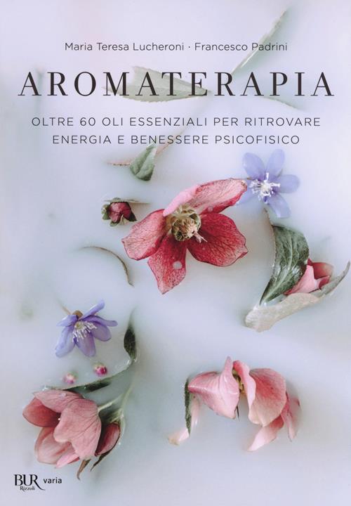 Aromaterapia. Oltre 60 oli essenziali per ritrovare energia e benessere  psicofisico