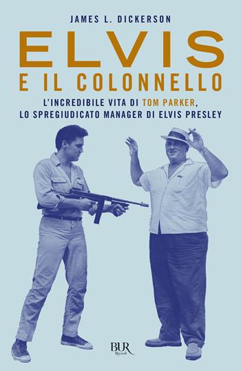 Elvis e il colonnello. L'incredibile vita di Tom Parker, lo spregiudicato manager di Elvis Presley - James L. Dickerson - Libro Rizzoli 2022, BUR Varia | Libraccio.it