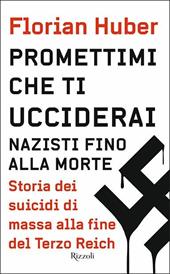 Promettimi che ti ucciderai. Nazisti fino alla morte. Storia dei suicidi di massa alla fine del Terzo Reich