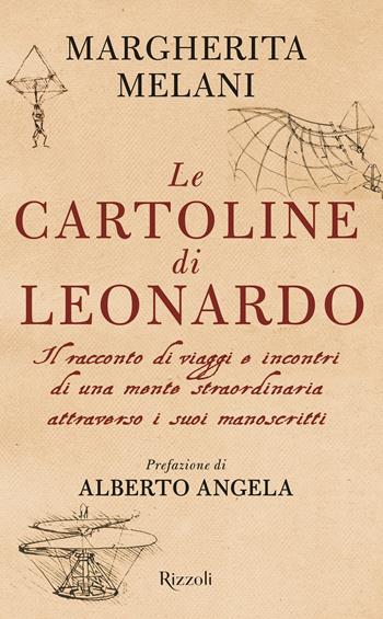 Le cartoline di Leonardo. Il racconto di viaggi e incontri di una mente straordinaria attraverso i suoi manoscritti - Margherita Melani - Libro Rizzoli 2020 | Libraccio.it