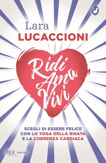 Ridi ama vivi. Scegli di essere felice con lo yoga della risata e la coerenza cardiaca - Lara Lucaccioni - Libro Rizzoli 2020, BUR Gatti blu | Libraccio.it