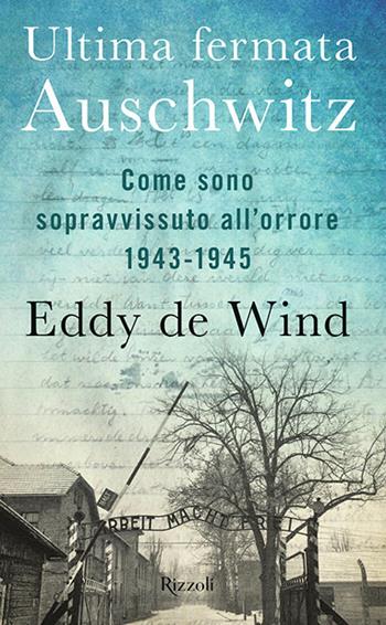 Ultima fermata Auschwitz. Come sono sopravvissuto all'orrore 1943-1945 - Eddy De Wind - Libro Rizzoli 2020, Saggi stranieri | Libraccio.it