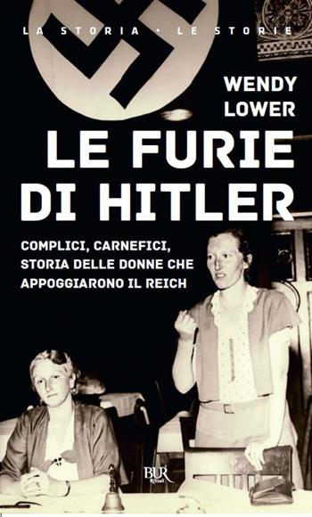 Le furie di Hitler. Complici, carnefici, storia delle donne che appoggiarono il Reich - Wendy Lower - Libro Rizzoli 2020, BUR La storia, le storie | Libraccio.it