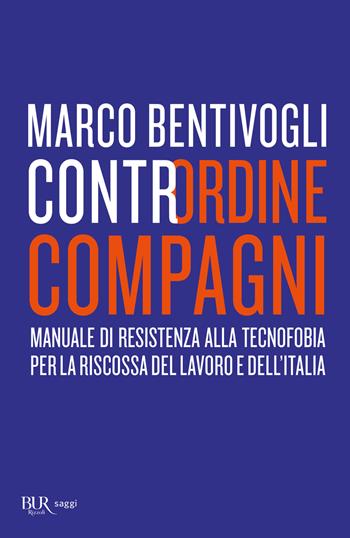 Contrordine compagni. Manuale di resistenza alla tecnofobia per la riscossa del lavoro e dell'Italia - Marco Bentivogli - Libro Rizzoli 2020, BUR Saggi | Libraccio.it