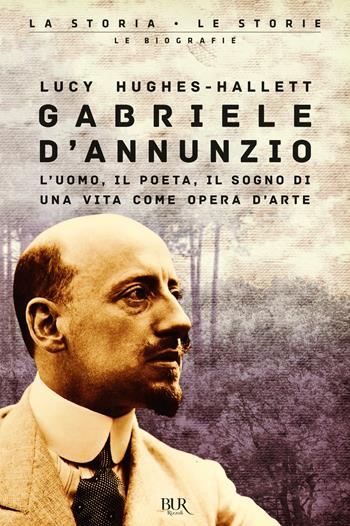 Gabriele D'Annunzio. L'uomo, il poeta, il sogno di una vita come opera d'arte - Lucy Hughes­Hallett - Libro Rizzoli 2021, BUR La storia, le storie | Libraccio.it