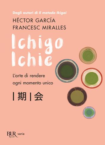 Ichigo Ichie. L'arte di rendere ogni momento unico - Héctor García, Francesc Miralles - Libro Rizzoli 2020, BUR Varia | Libraccio.it