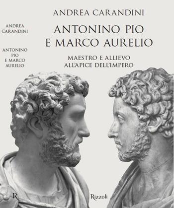 Antonino Pio e Marco Aurelio. Maestro e allievo all'apice dell'impero - Andrea Carandini - Libro Rizzoli 2020, Saggi italiani | Libraccio.it