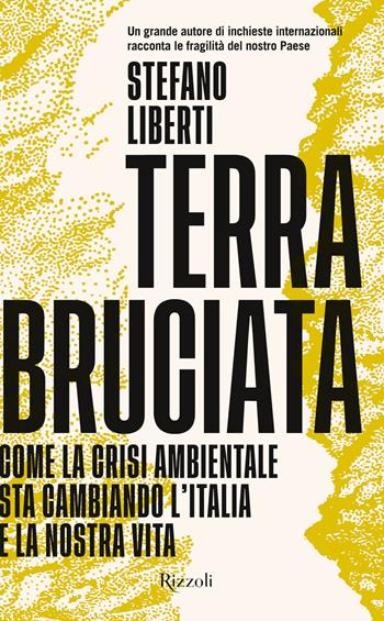 Terra bruciata. Come la crisi ambientale sta cambiando l'Italia e la nostra vita - Stefano Liberti - Libro Rizzoli 2020, Saggi italiani | Libraccio.it
