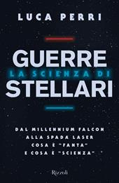 La scienza di Guerre Stellari. Dal Millennium Falcon alla spada laser cosa è «fanta» e cosa è «scienza»