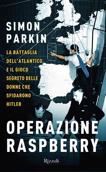 Operazione Raspberry. La battaglia dell'Atlantico e il gioco segreto delle donne che sfidarono Hitler - Simon Parkin - Libro Rizzoli 2020, Saggi stranieri | Libraccio.it