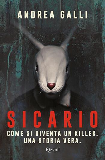 Sicario. Come si diventa un killer. Una storia vera - Andrea Galli - Libro Rizzoli 2020, Rizzoli narrativa | Libraccio.it