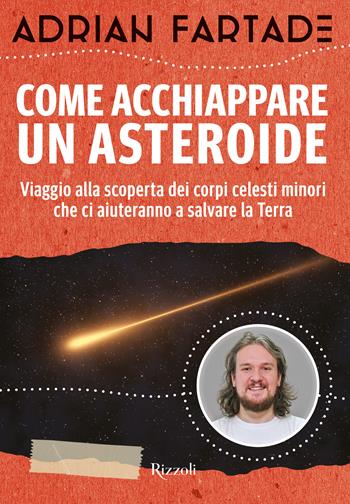 Come acchiappare un asteroide. Viaggio alla scoperta dei corpi celesti minori che ci aiuteranno a salvare la Terra - Adrian Fartade - Libro Rizzoli 2020, Varia | Libraccio.it