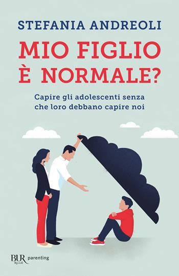 Mio figlio è normale? Capire gli adolescenti senza che loro debbano capire noi - Stefania Andreoli - Libro Rizzoli 2020, BUR Parenting | Libraccio.it