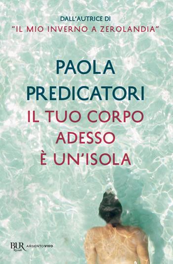 Il tuo corpo adesso è un'isola - Paola Predicatori - Libro Rizzoli 2020, BUR Argentovivo | Libraccio.it