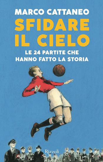 Sfidare il cielo. Le 24 partite che hanno fatto la storia - Marco Cattaneo - Libro Rizzoli 2020 | Libraccio.it