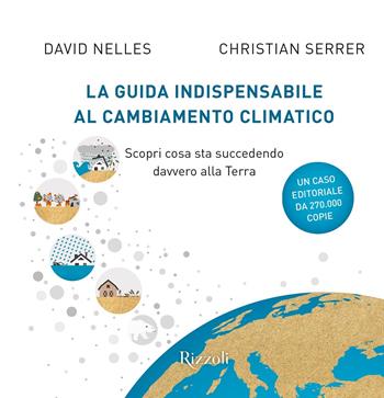 La guida indispensabile al cambiamento climatico. Scopri cosa sta succedendo davvero alla Terra - David Nelles, Christian Serrer - Libro Rizzoli 2020, Varia | Libraccio.it