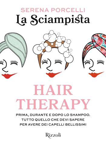 Hair therapy. Prima, durante e dopo lo shampoo. Tutto quello che devi sapere per avere i capelli bellissimi - La Sciampista - Libro Rizzoli 2020 | Libraccio.it